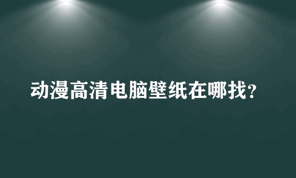 动漫高清电脑壁纸在哪找？