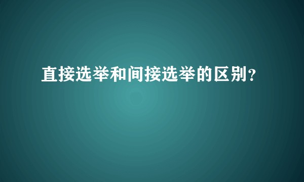 直接选举和间接选举的区别？