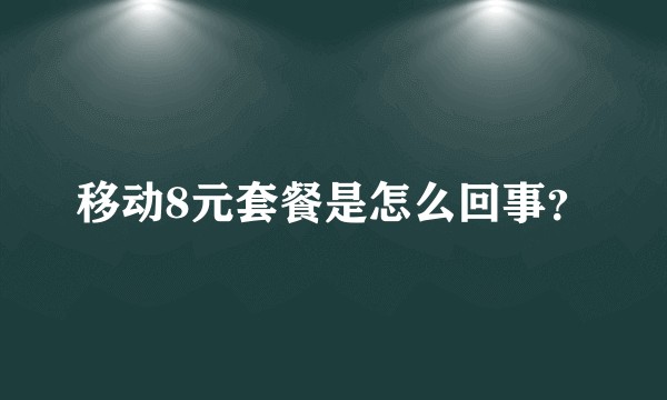 移动8元套餐是怎么回事？