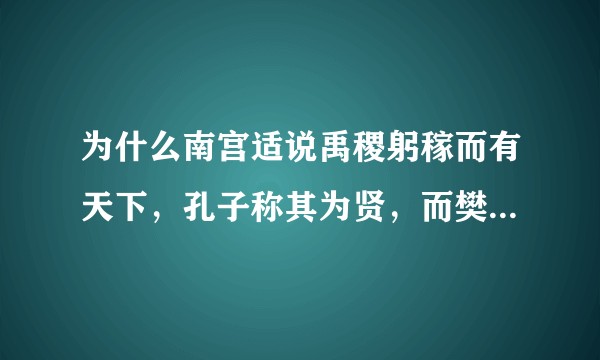 为什么南宫适说禹稷躬稼而有天下，孔子称其为贤，而樊迟学稼却遭到了孔子的批评？