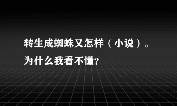 转生成蜘蛛又怎样（小说）。为什么我看不懂？