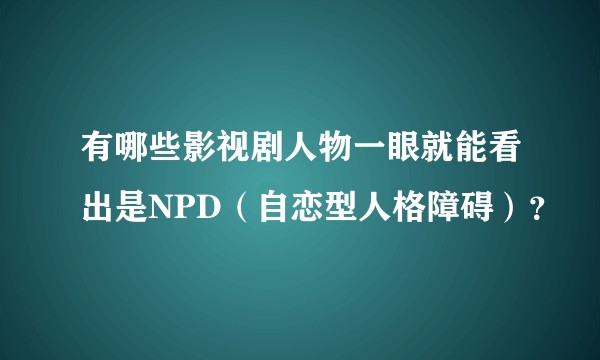 有哪些影视剧人物一眼就能看出是NPD（自恋型人格障碍）？