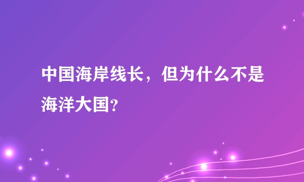 中国海岸线长，但为什么不是海洋大国？