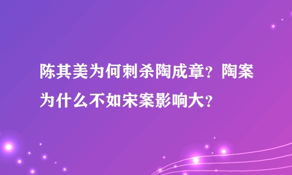 陈其美为何刺杀陶成章？陶案为什么不如宋案影响大？