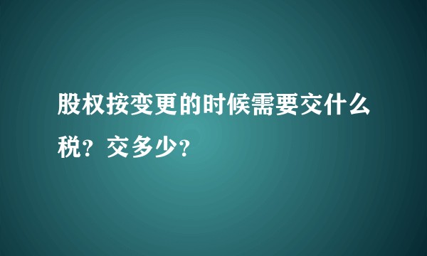 股权按变更的时候需要交什么税？交多少？