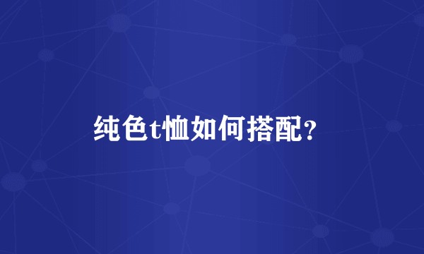 纯色t恤如何搭配？