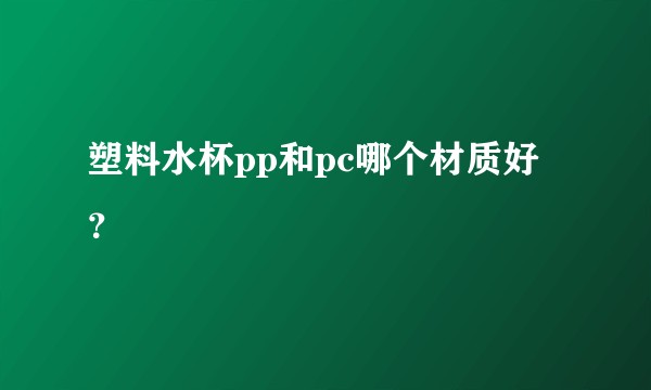 塑料水杯pp和pc哪个材质好？