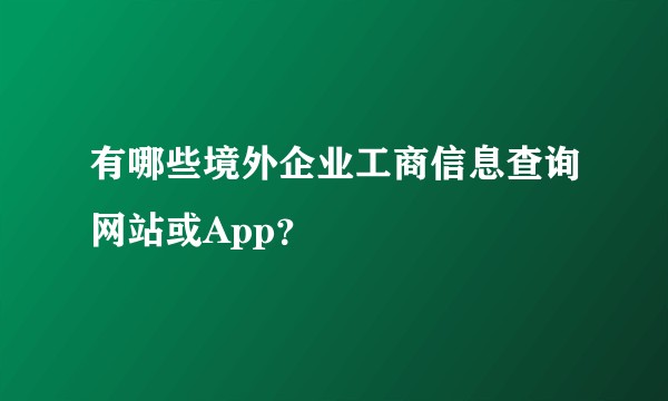 有哪些境外企业工商信息查询网站或App？