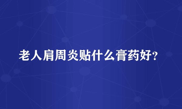 老人肩周炎贴什么膏药好？