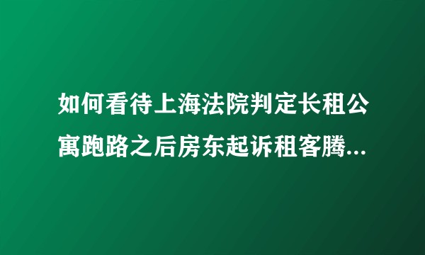 如何看待上海法院判定长租公寓跑路之后房东起诉租客腾退房屋赔偿租金被法院驳回诉讼请求?于行业有何意义？