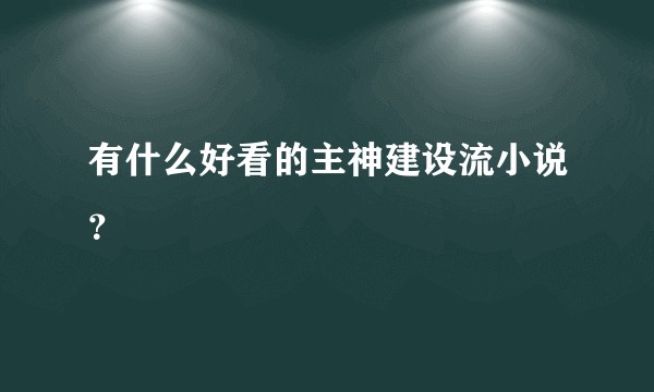 有什么好看的主神建设流小说？
