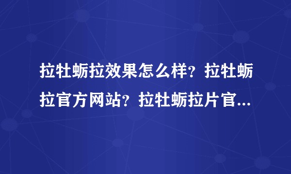 拉牡蛎拉效果怎么样？拉牡蛎拉官方网站？拉牡蛎拉片官网哪个？