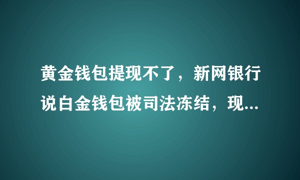 黄金钱包提现不了，新网银行说白金钱包被司法冻结，现在钱显示存管账户里还能取出来吗，黄金钱包会跑路吗?