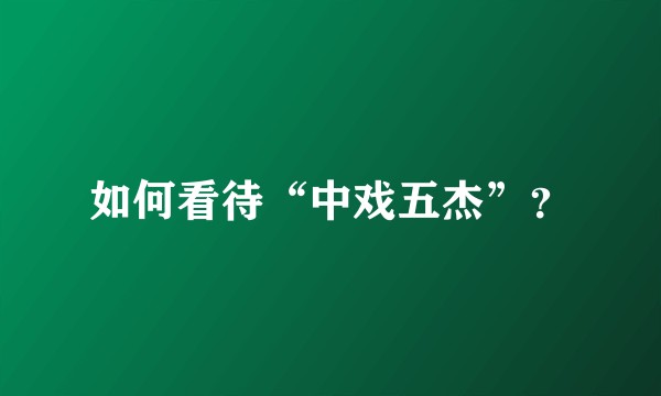 如何看待“中戏五杰”？