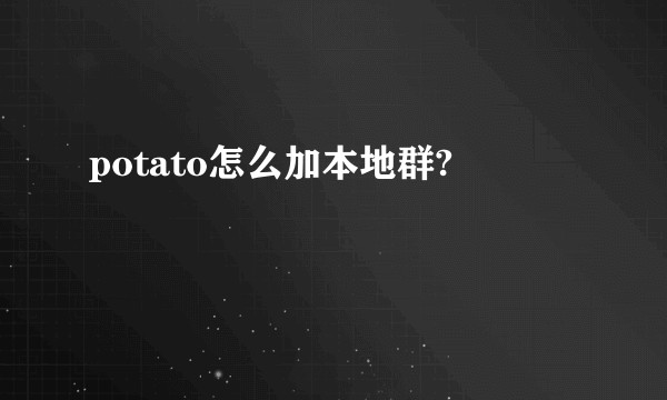 potato怎么加本地群?
