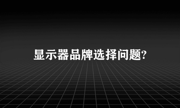 显示器品牌选择问题?