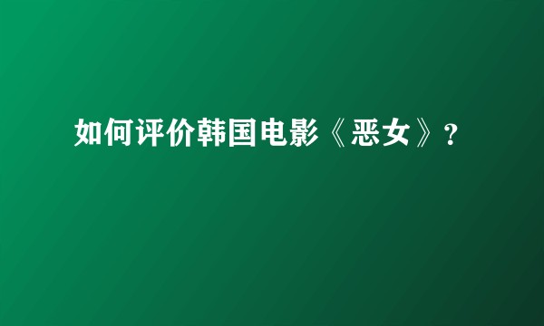 如何评价韩国电影《恶女》？