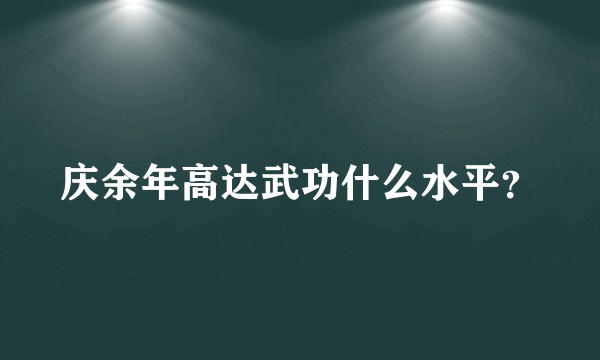 庆余年高达武功什么水平？