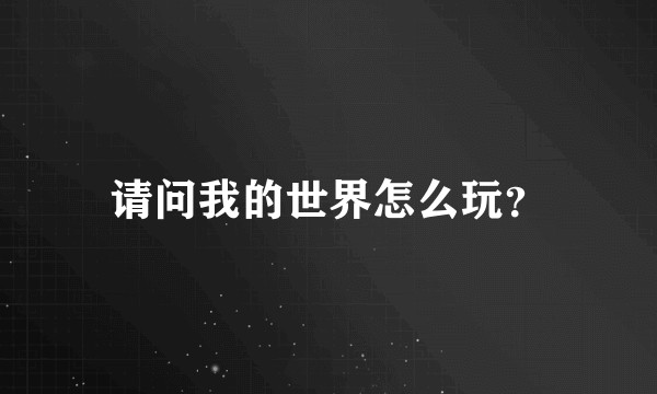 请问我的世界怎么玩?