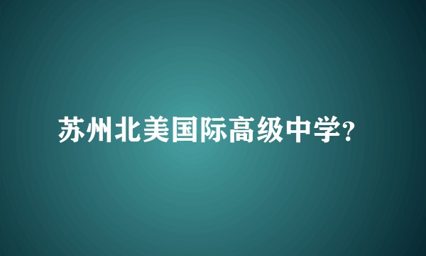 苏州北美国际高级中学？