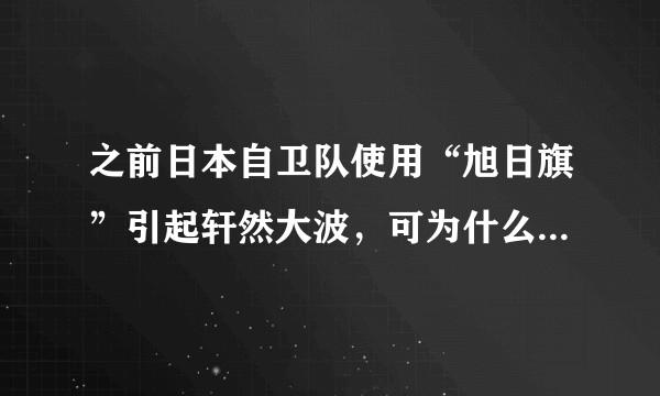 之前日本自卫队使用“旭日旗”引起轩然大波，可为什么二战后德军仍使用铁十字标志就没事呢？