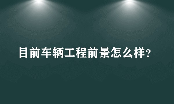 目前车辆工程前景怎么样？