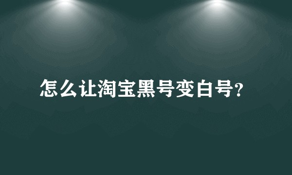 怎么让淘宝黑号变白号？