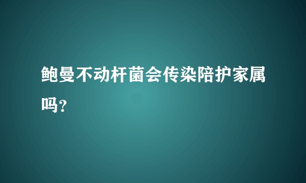 鲍曼不动杆菌会传染陪护家属吗？