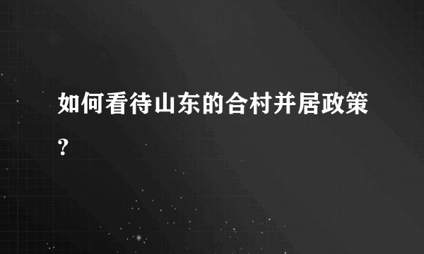 如何看待山东的合村并居政策？