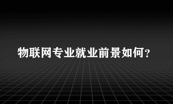 物联网专业就业前景如何？