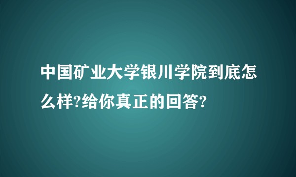 中国矿业大学银川学院到底怎么样?给你真正的回答?