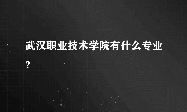 武汉职业技术学院有什么专业?