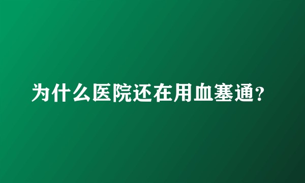 为什么医院还在用血塞通？