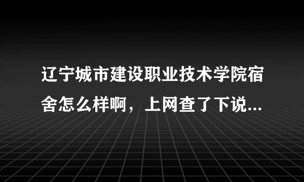 辽宁城市建设职业技术学院宿舍怎么样啊，上网查了下说是寝室内没电没网，是真的吗，另外都是几人间的?