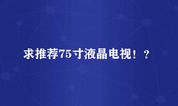 求推荐75寸液晶电视！？