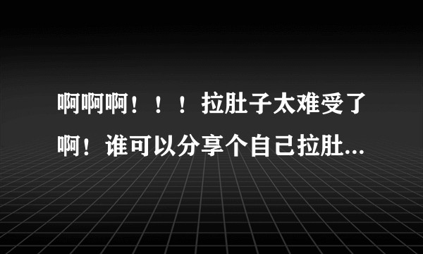 啊啊啊！！！拉肚子太难受了啊！谁可以分享个自己拉肚子的故事给我点安慰呢？