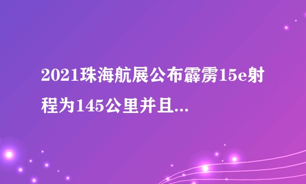 2021珠海航展公布霹雳15e射程为145公里并且只是主动雷达，说好的200公里和AESA导引头呢？