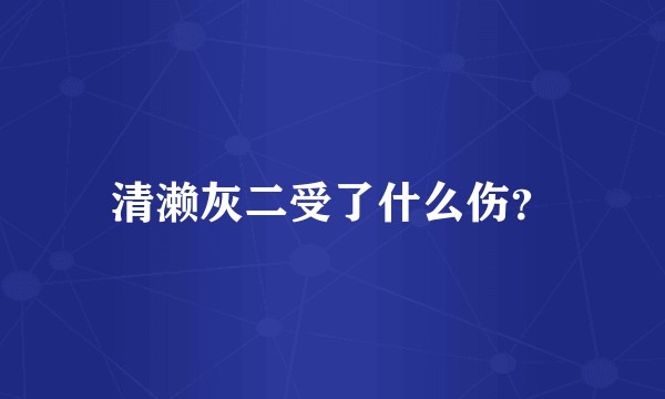 清濑灰二受了什么伤？