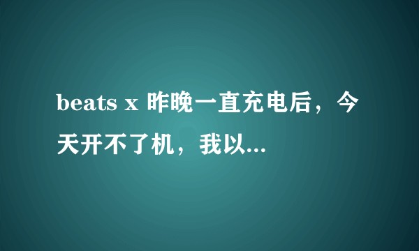 beats x 昨晚一直充电后，今天开不了机，我以为没电了，再充电的时候红白光交替闪，不知道怎么解决？