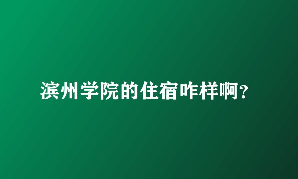 滨州学院的住宿咋样啊？