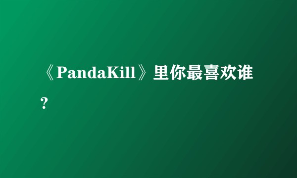 《PandaKill》里你最喜欢谁？