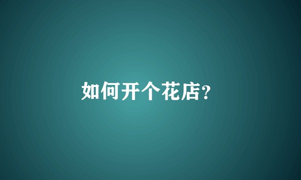 如何开个花店？