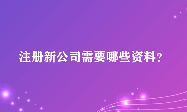 注册新公司需要哪些资料？