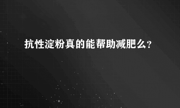 抗性淀粉真的能帮助减肥么？