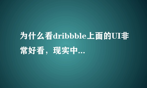 为什么看dribbble上面的UI非常好看，现实中的UI普遍很Low?