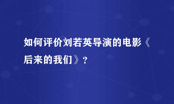 如何评价刘若英导演的电影《后来的我们》？