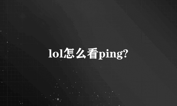 lol怎么看ping?