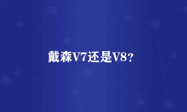 戴森V7还是V8？