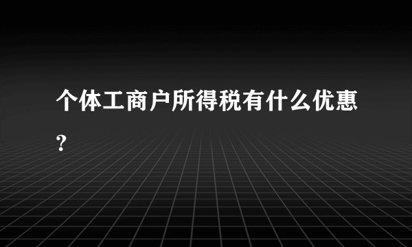 个体工商户所得税有什么优惠？