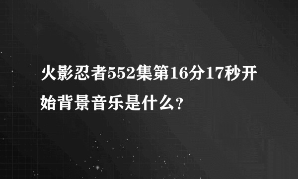 火影忍者552集第16分17秒开始背景音乐是什么？